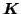 $\mbox{\boldmath $K$}$