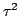 $\tau^2$